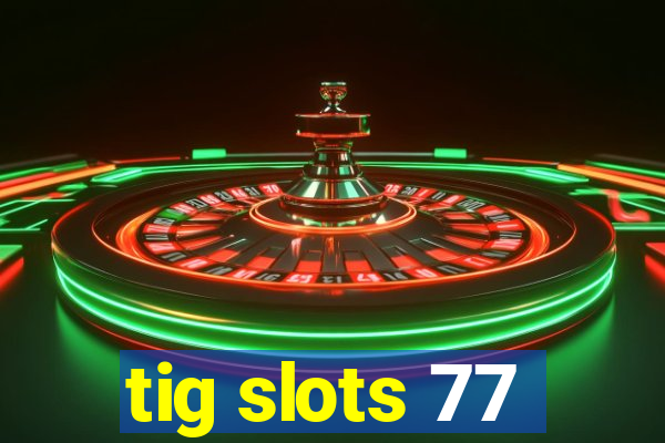 tig slots 77